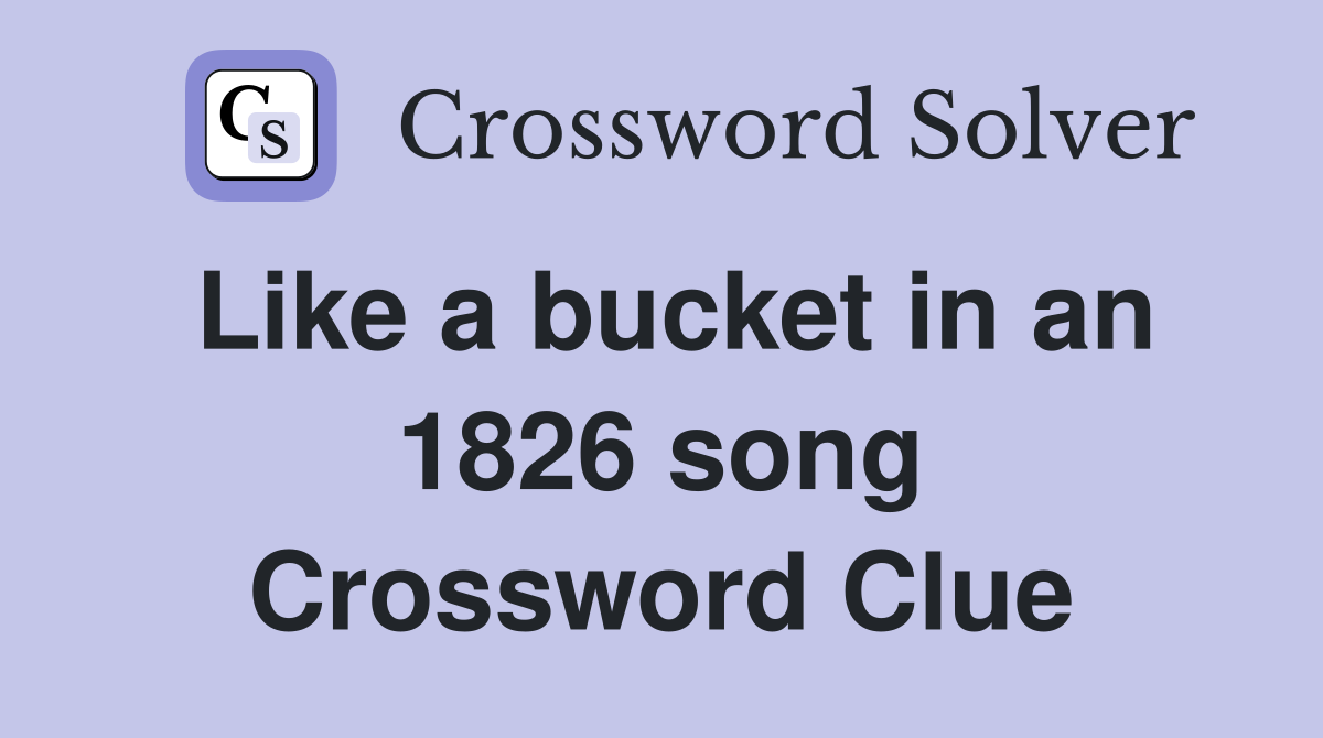 Like a bucket in an 1826 song Crossword Clue