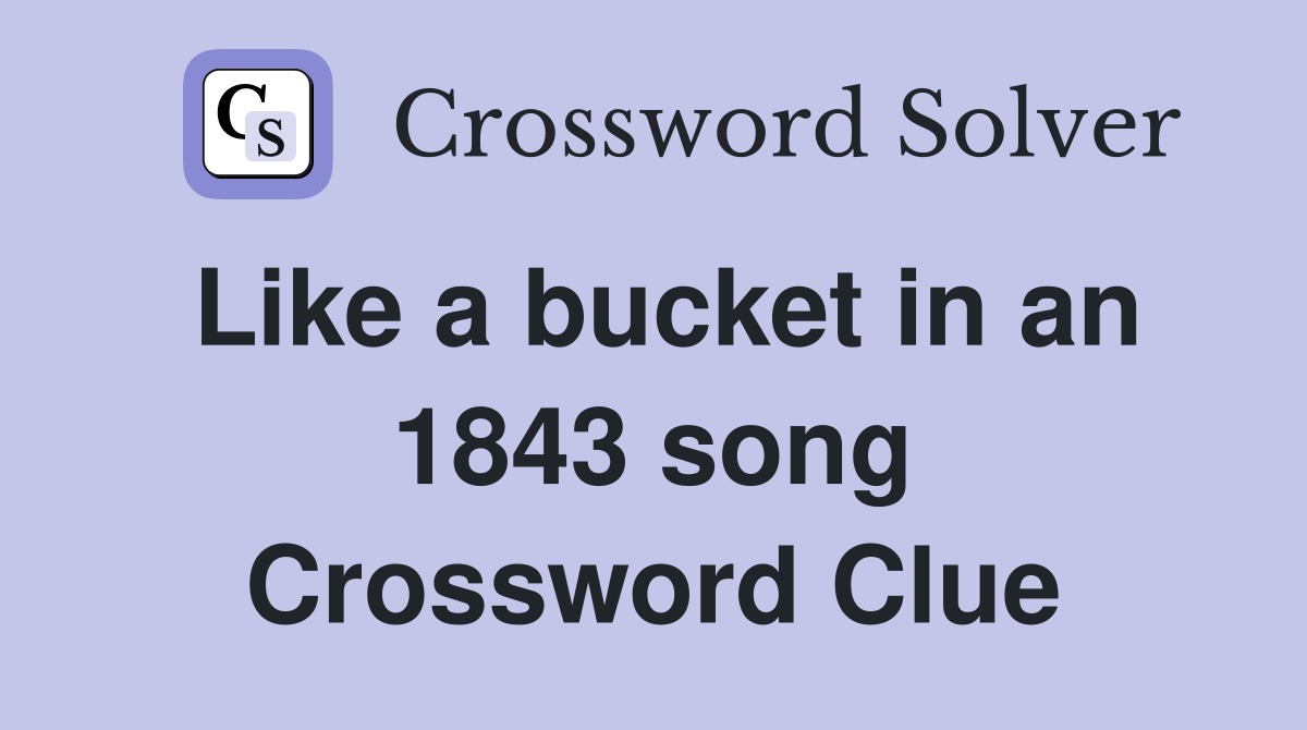 Like a bucket in an 1843 song Crossword Clue