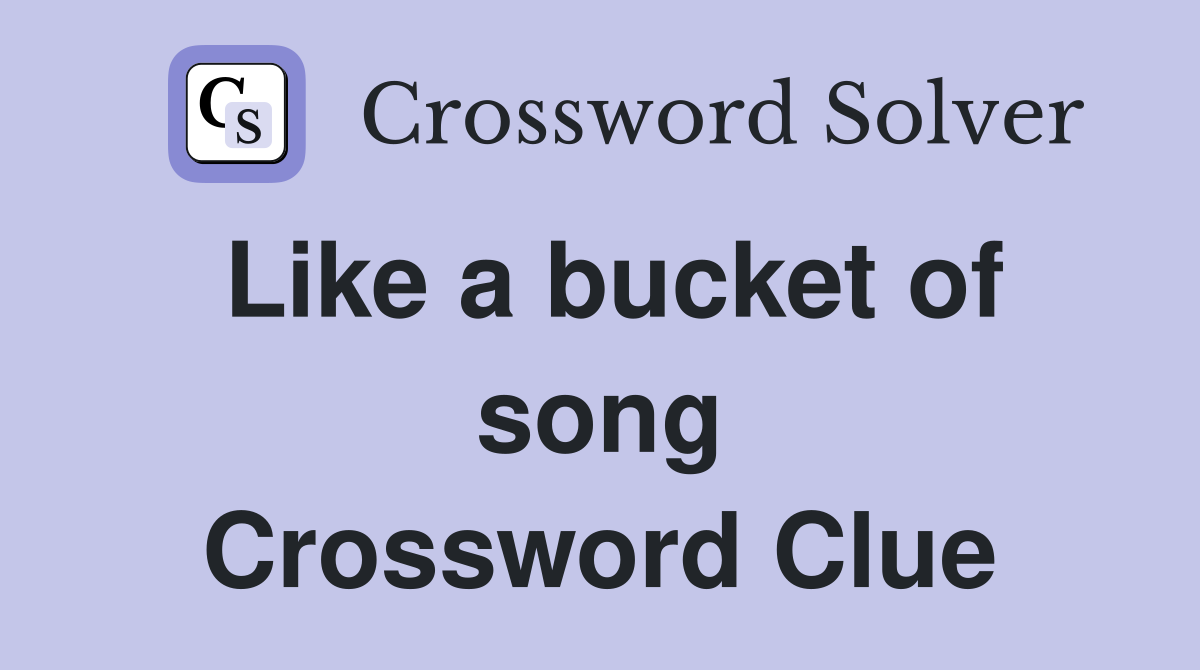 Like a bucket of song Crossword Clue