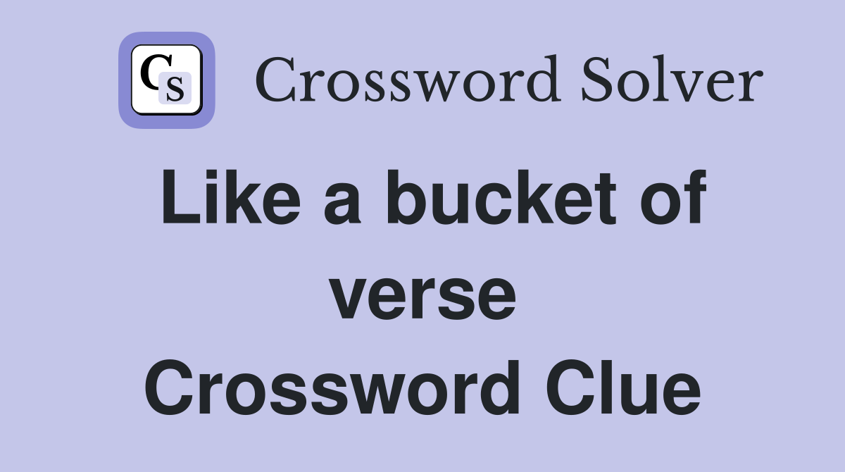 Like a bucket of verse Crossword Clue