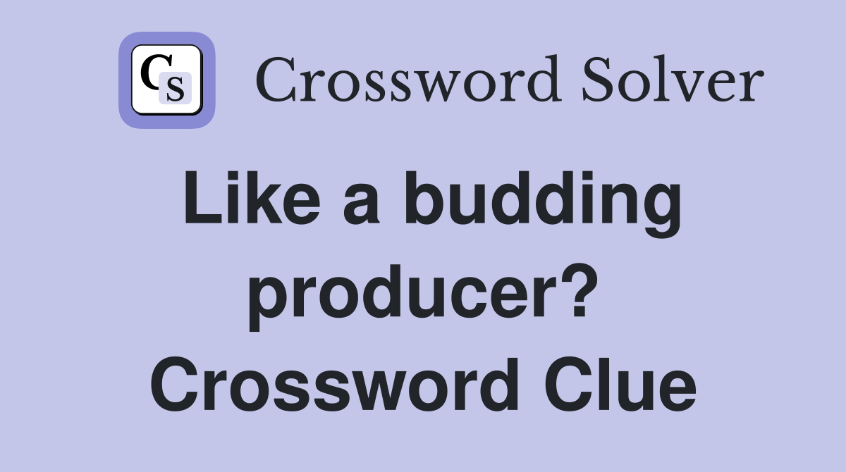 Like a budding producer? Crossword Clue