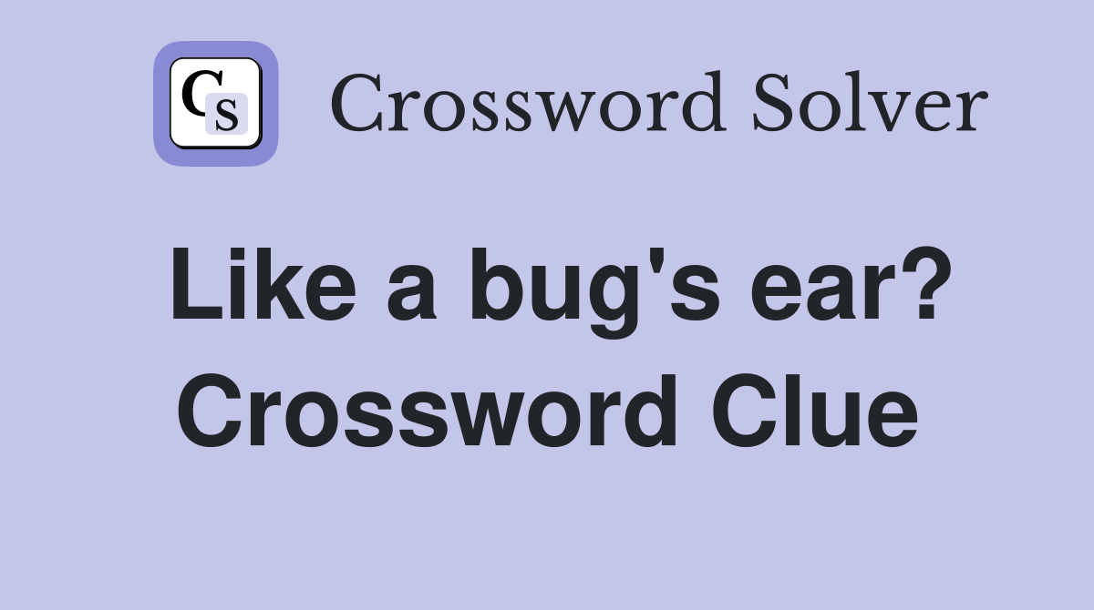 Like a bug's ear? Crossword Clue