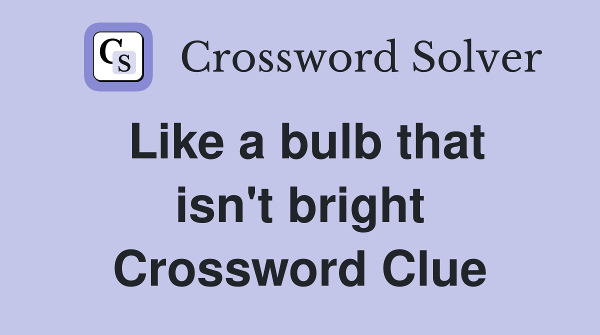 Like a bulb that isn't bright Crossword Clue
