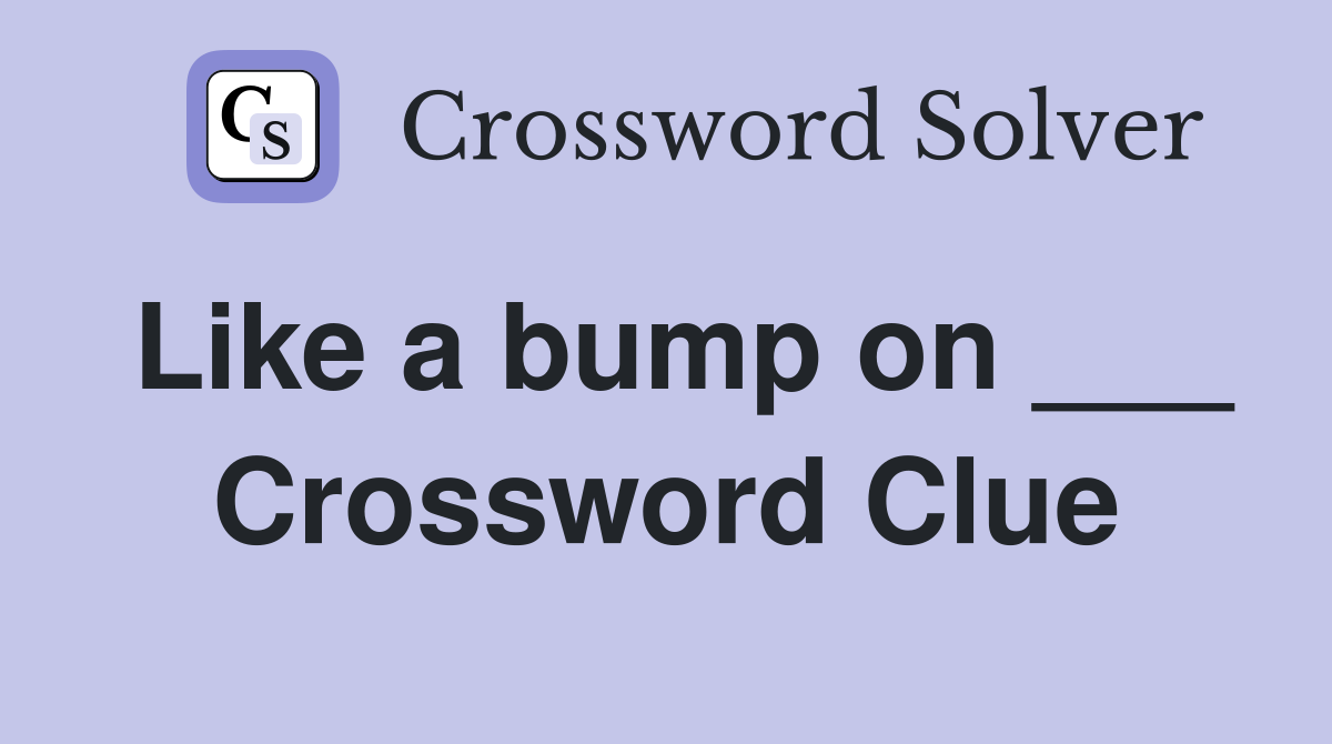 Like a bump on ___ Crossword Clue