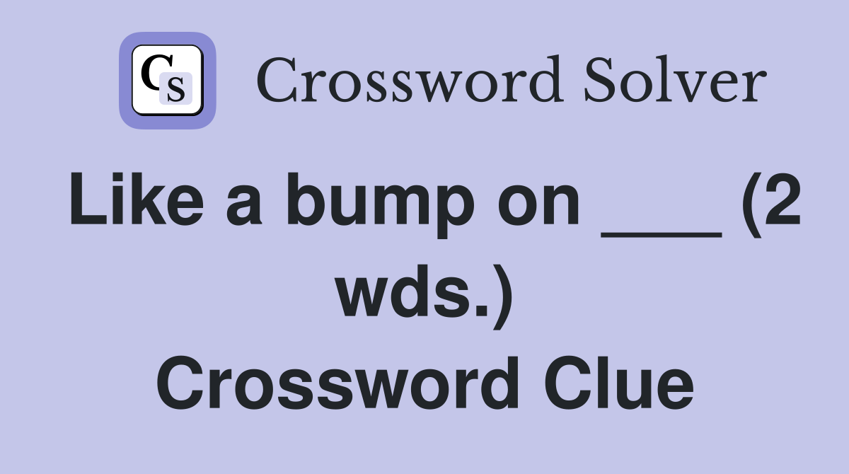 Like a bump on ___ (2 wds.) Crossword Clue