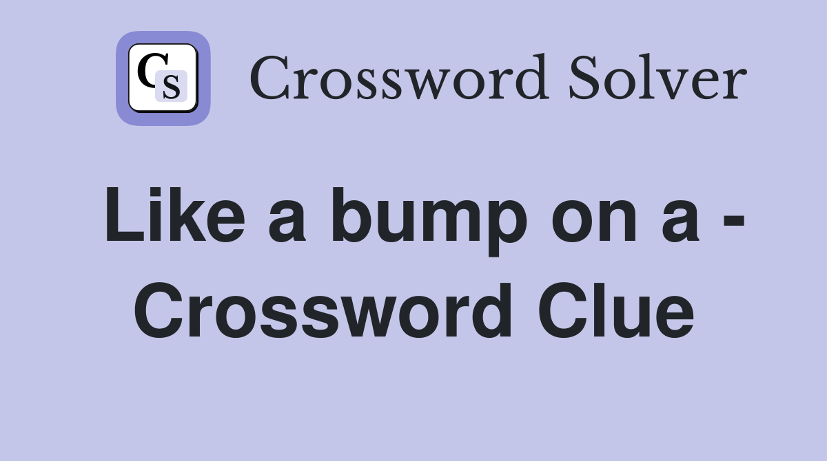 Like a bump on a - Crossword Clue