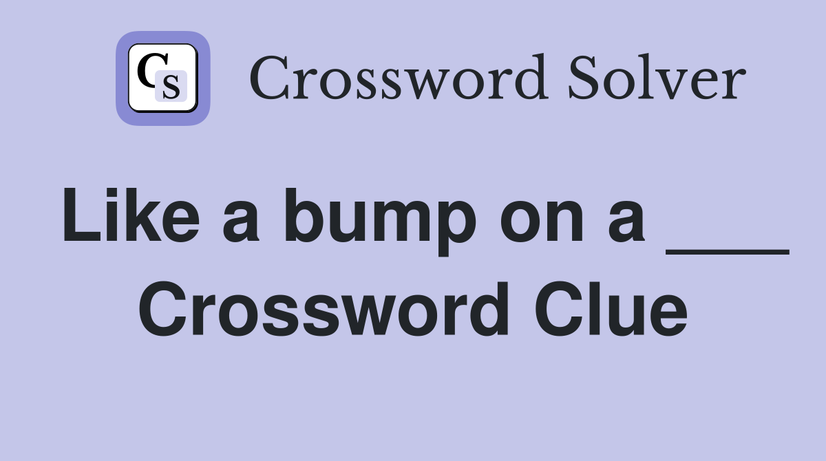 Like a bump on a ___ Crossword Clue