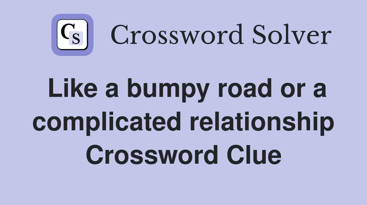 Like a bumpy road or a complicated relationship Crossword Clue