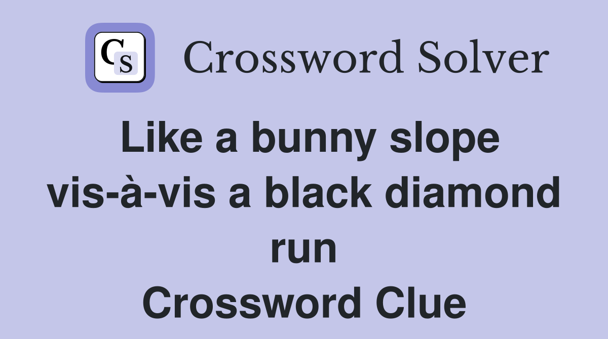 Like a bunny slope vis-à-vis a black diamond run Crossword Clue
