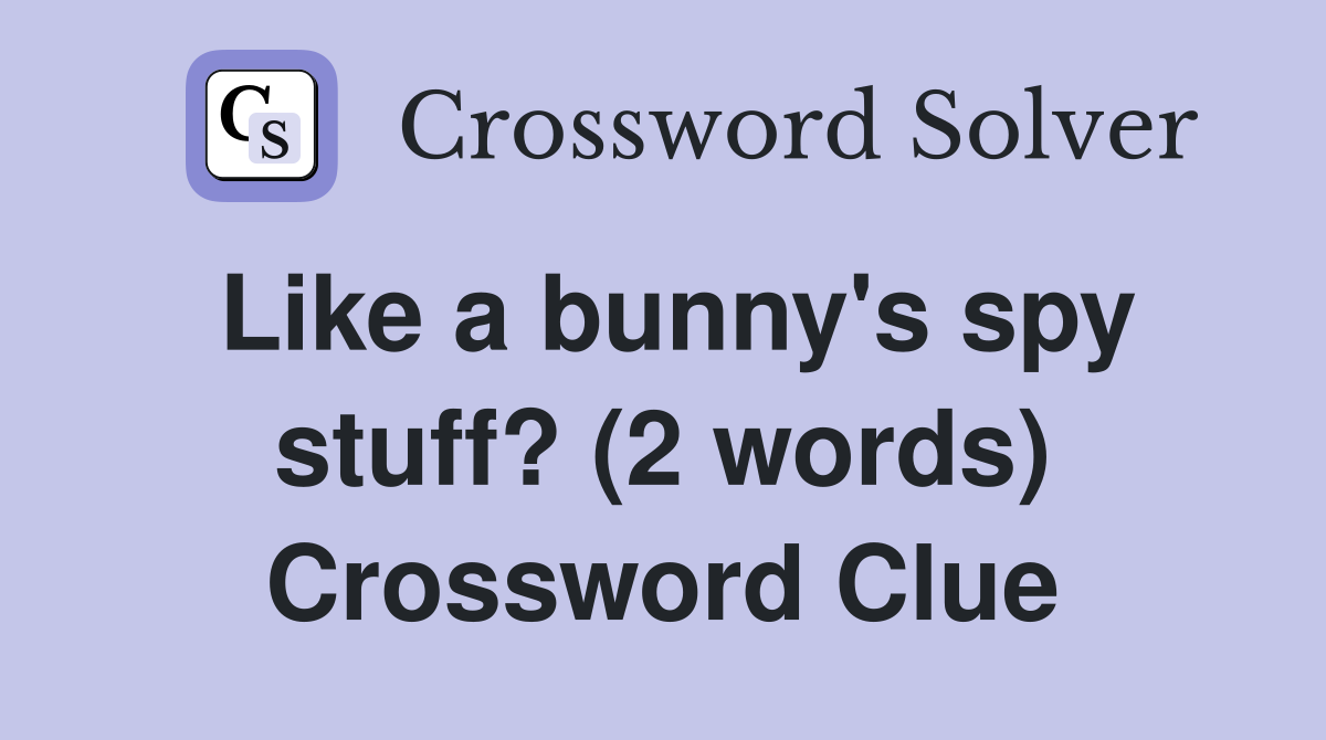 Like a bunny's spy stuff? (2 words) Crossword Clue