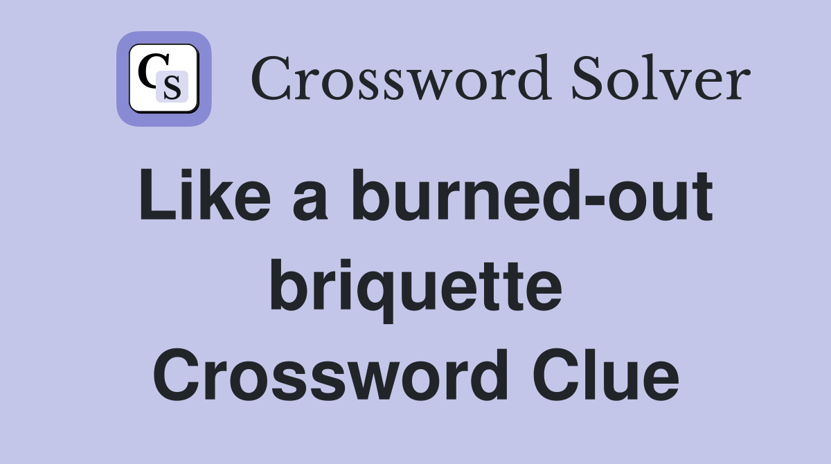 Like a burned-out briquette Crossword Clue