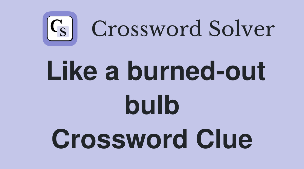 Like a burned-out bulb Crossword Clue