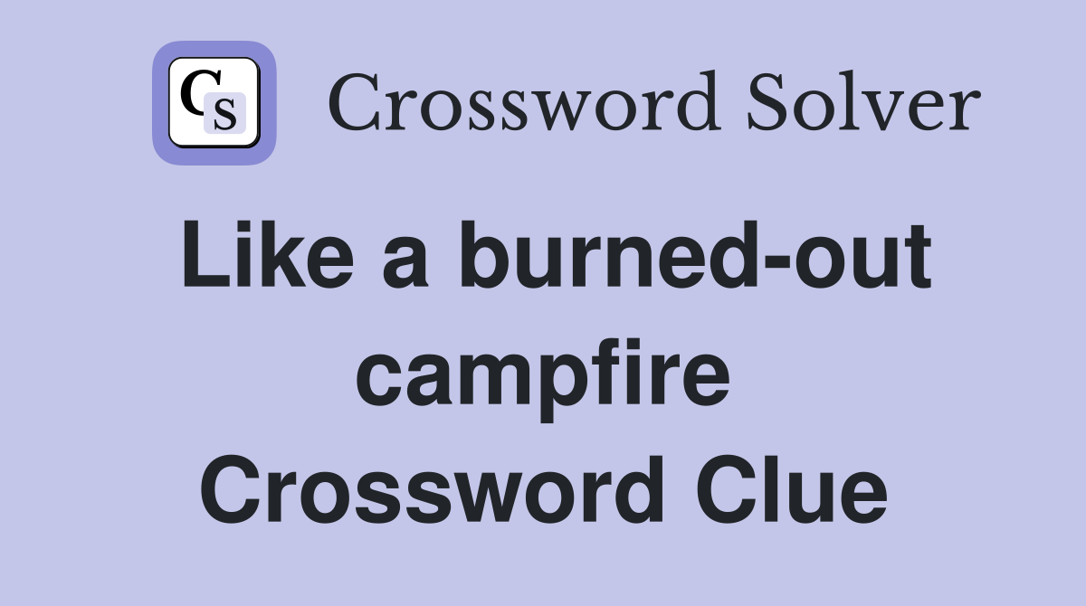 Like a burned-out campfire Crossword Clue