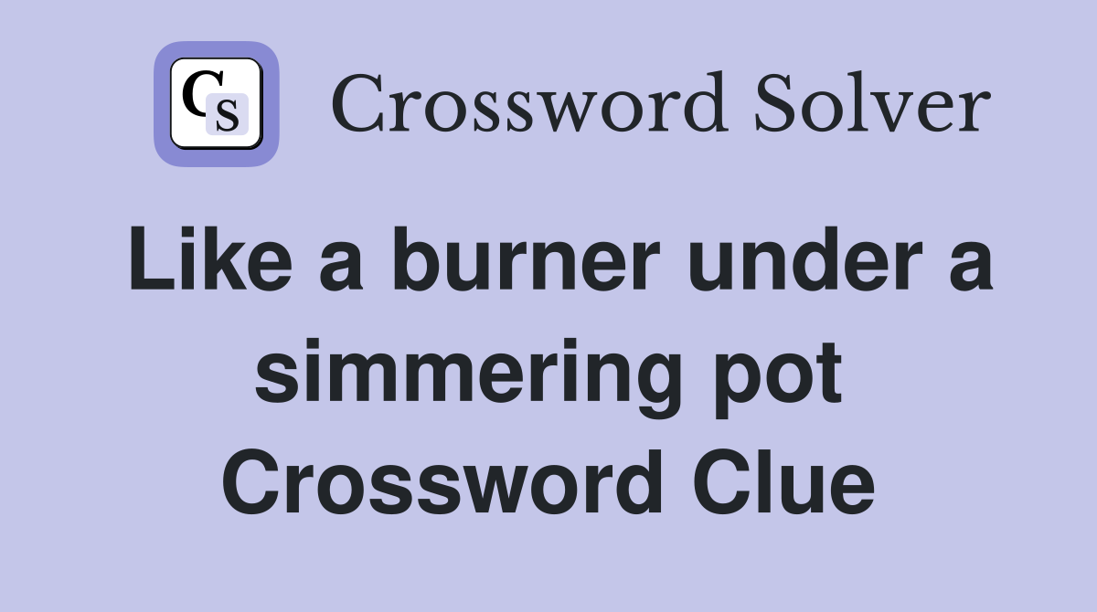 Like a burner under a simmering pot Crossword Clue