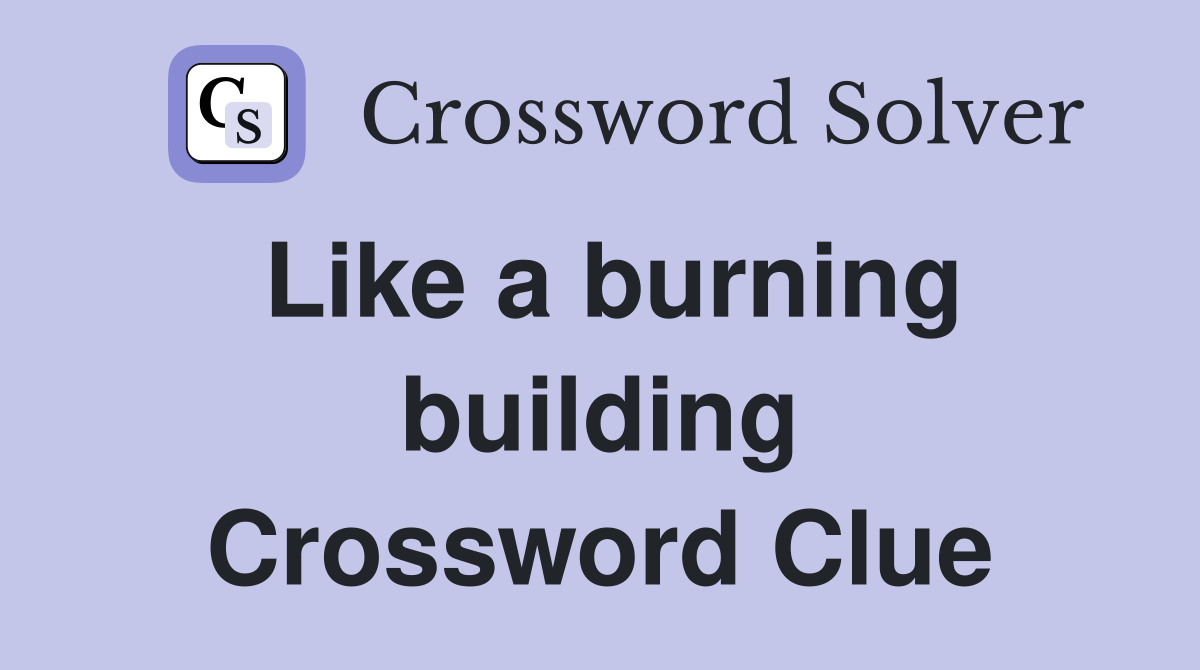 Like a burning building Crossword Clue