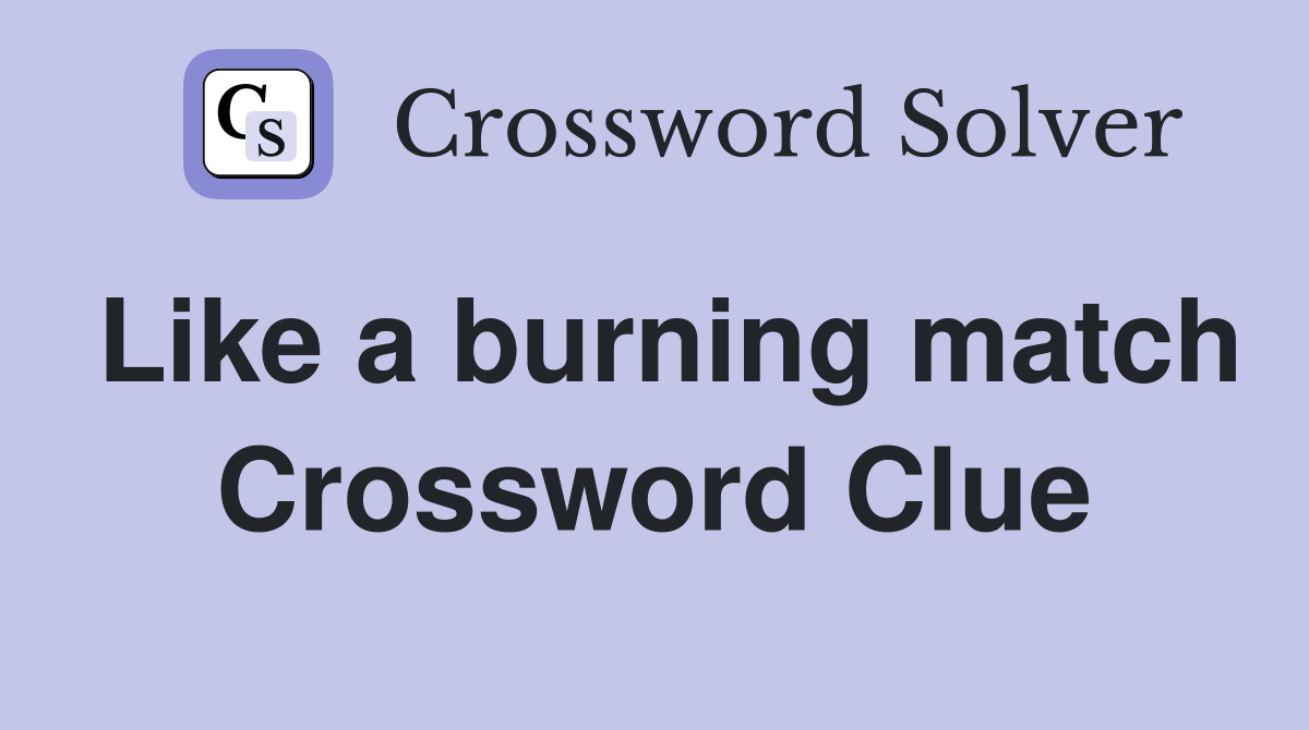 Like a burning match Crossword Clue