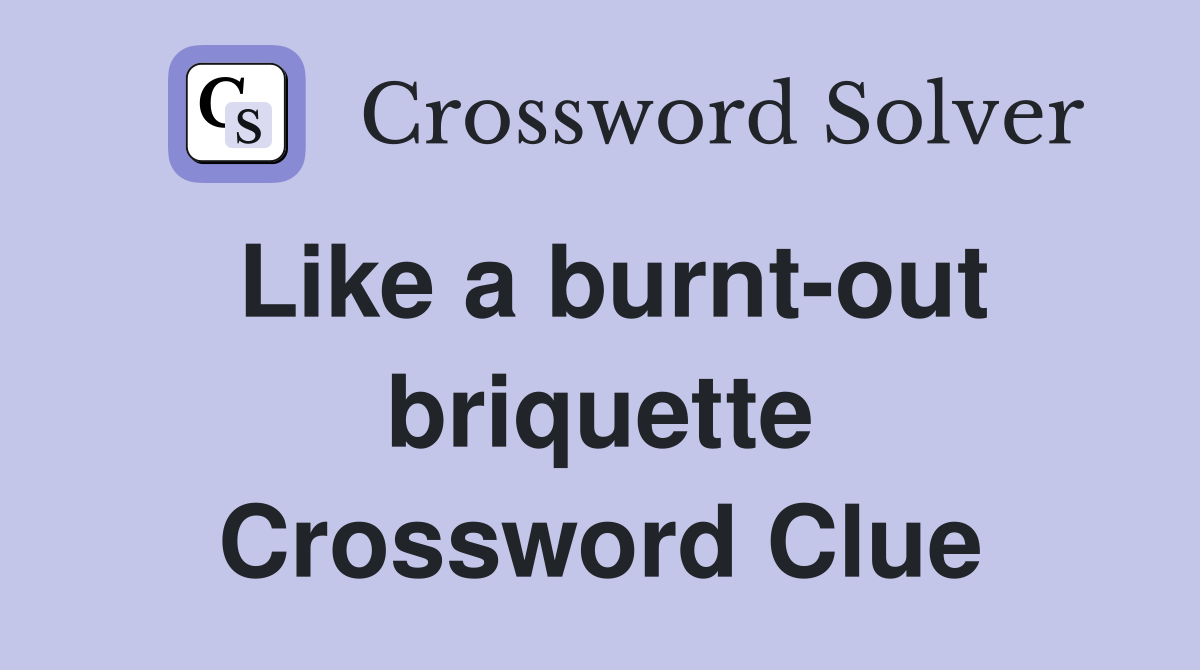 Like a burnt-out briquette Crossword Clue