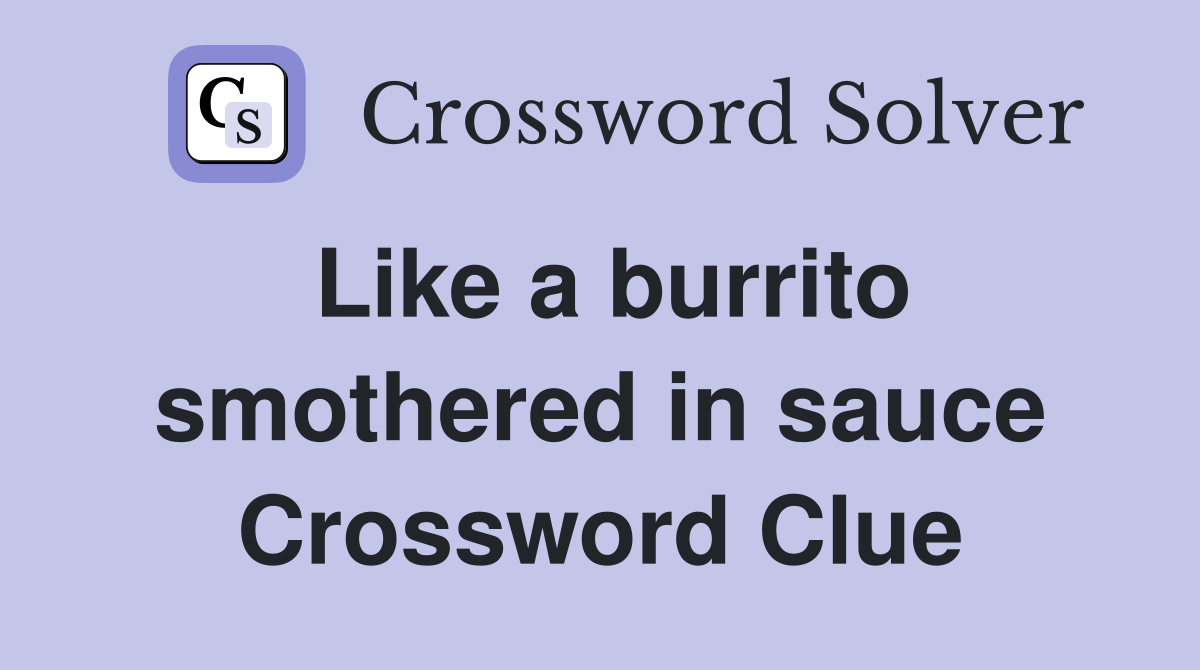 Like a burrito smothered in sauce Crossword Clue