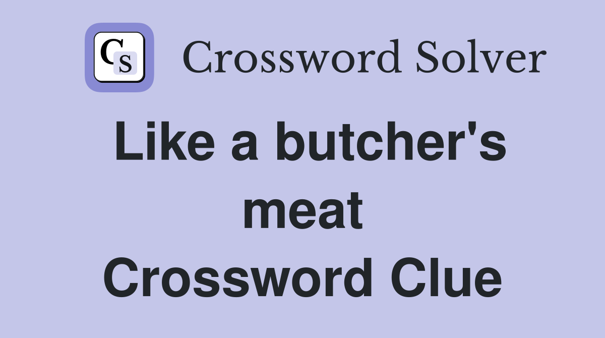 Like a butcher's meat Crossword Clue