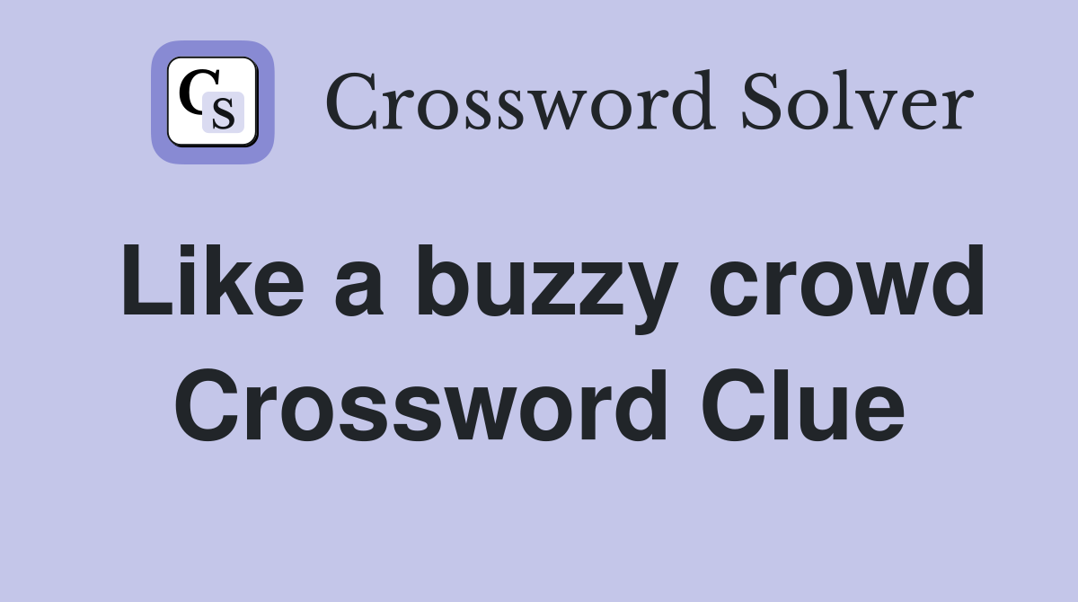 Like a buzzy crowd Crossword Clue
