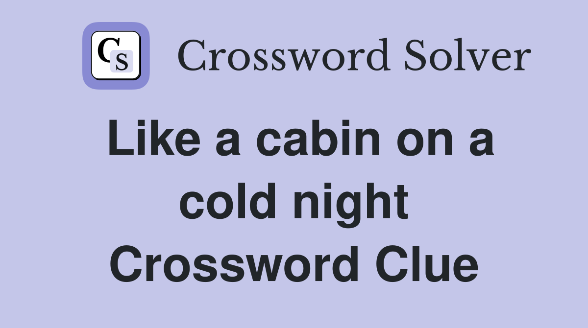 Like a cabin on a cold night Crossword Clue
