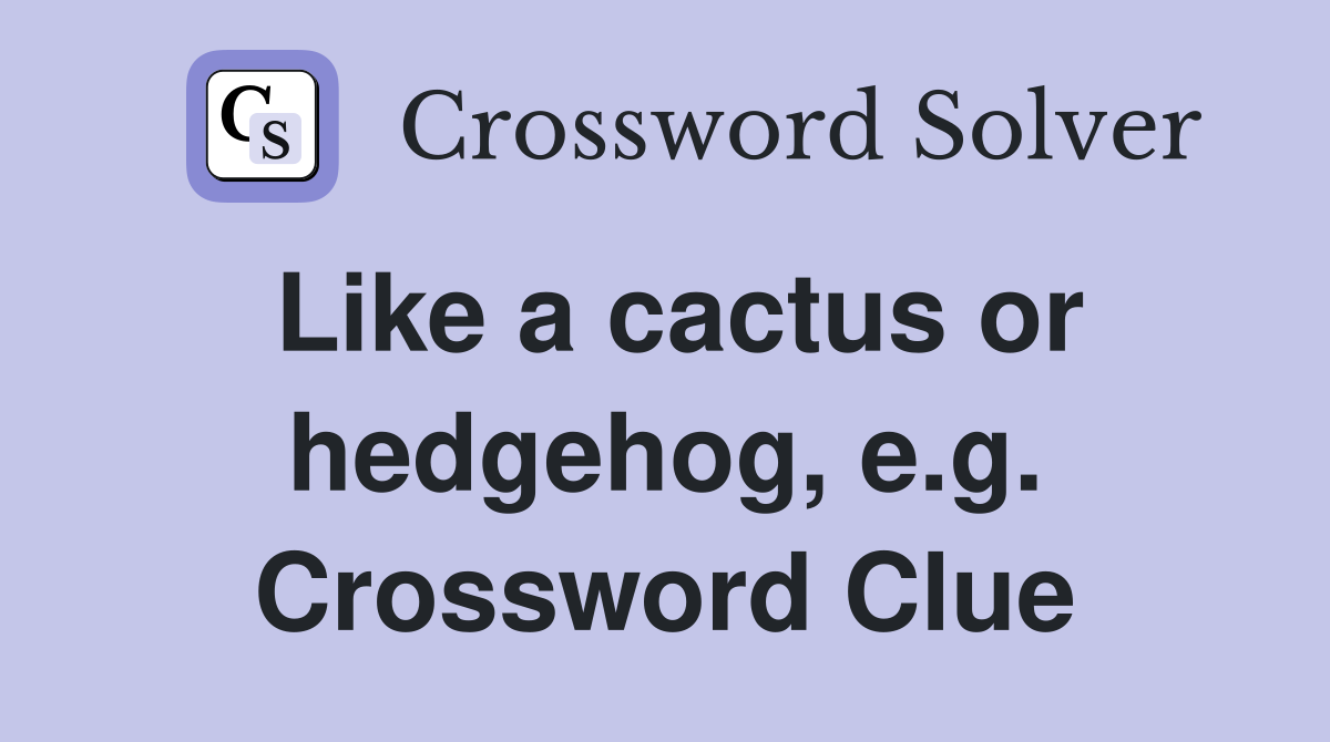 Like a cactus or hedgehog, e.g. Crossword Clue