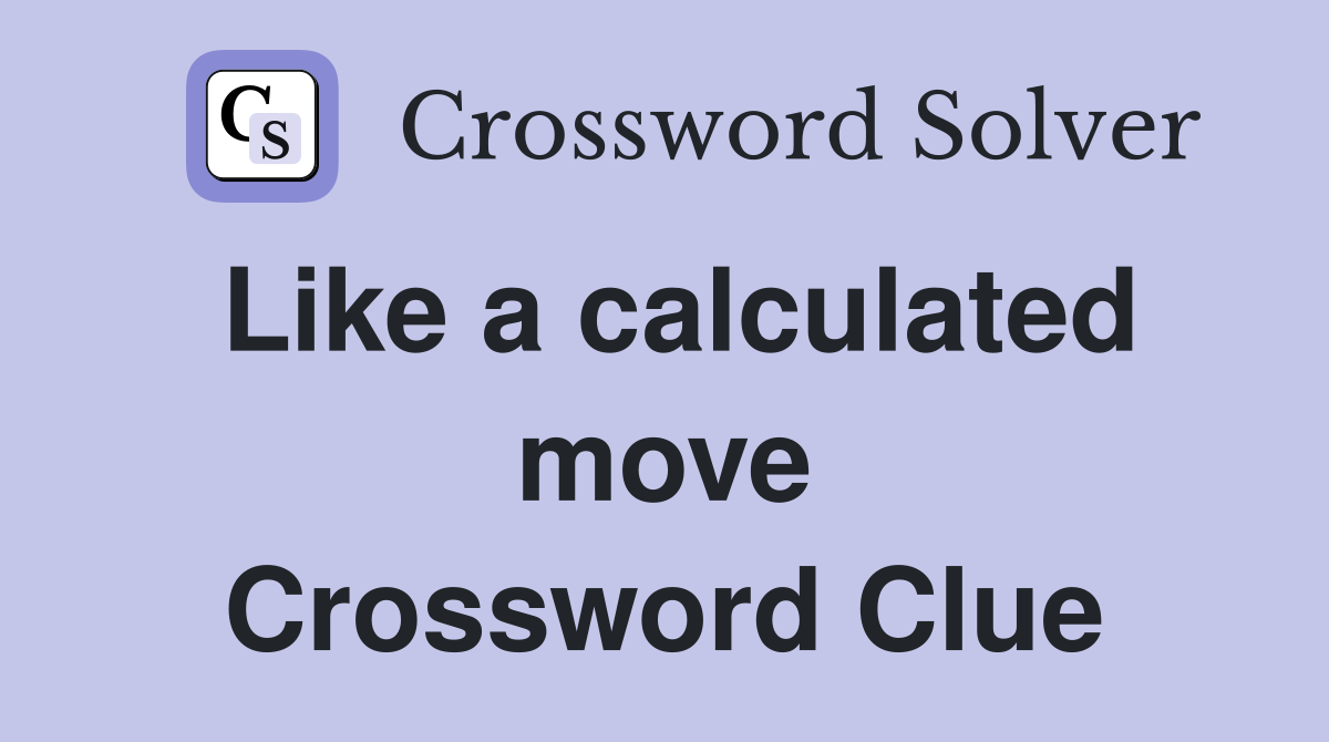 Like a calculated move Crossword Clue