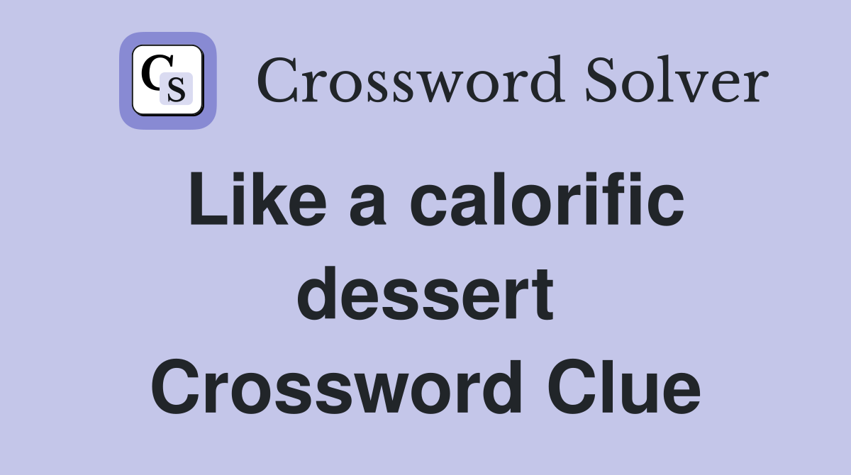 Like a calorific dessert Crossword Clue