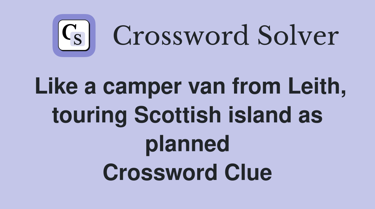 Like a camper van from Leith, touring Scottish island as planned Crossword Clue