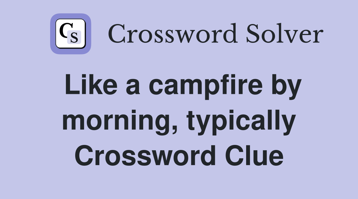 Like a campfire by morning, typically Crossword Clue