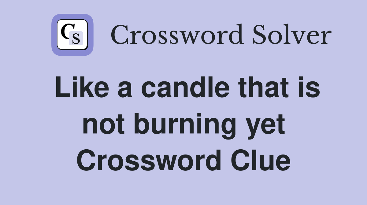 Like a candle that is not burning yet Crossword Clue