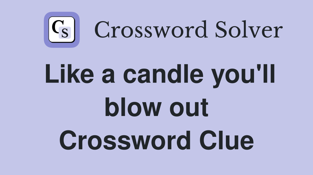 Like a candle you'll blow out Crossword Clue