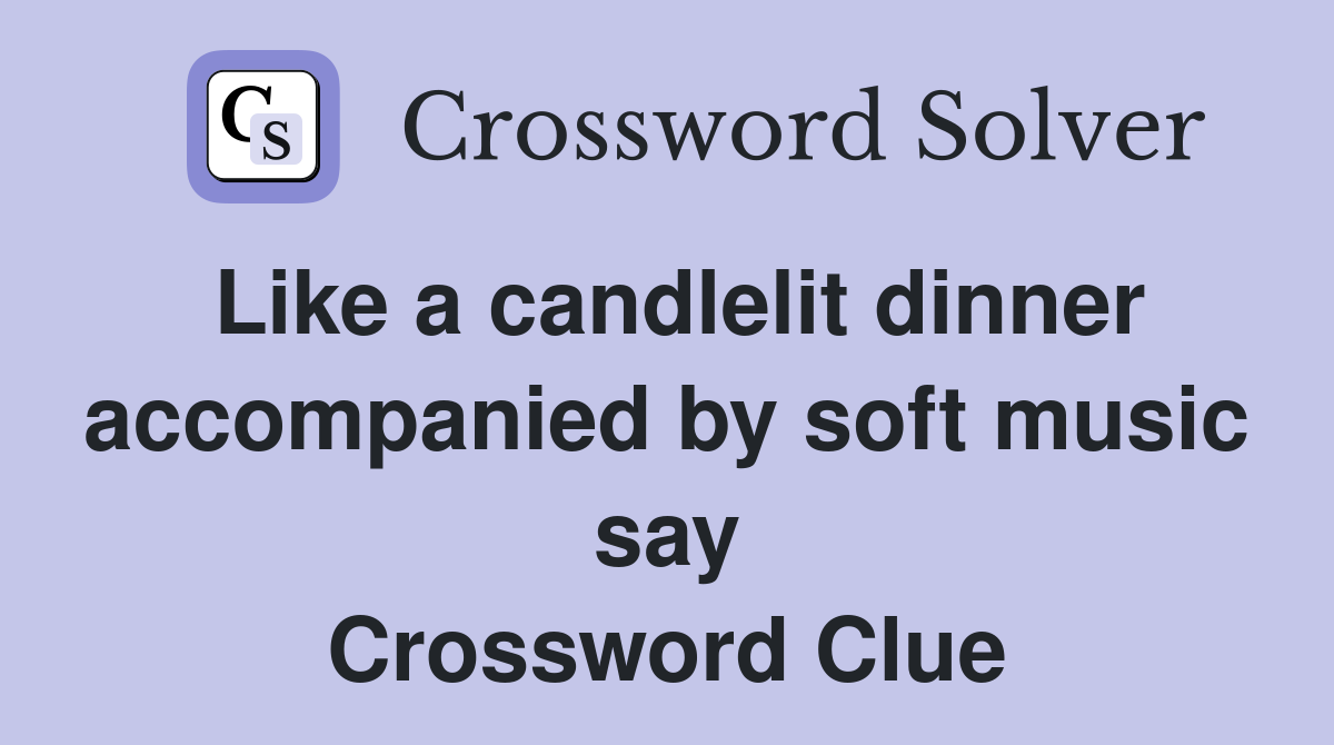 Like a candlelit dinner accompanied by soft music say Crossword Clue
