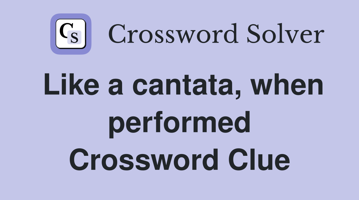 Like a cantata, when performed Crossword Clue