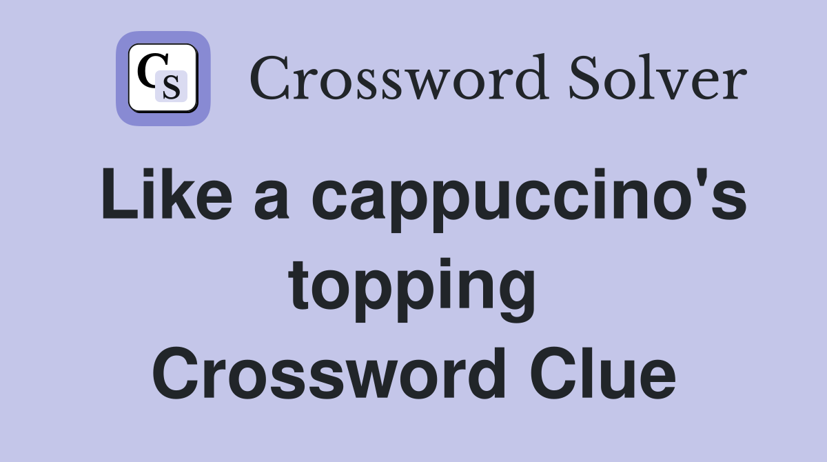 Like a cappuccino's topping Crossword Clue