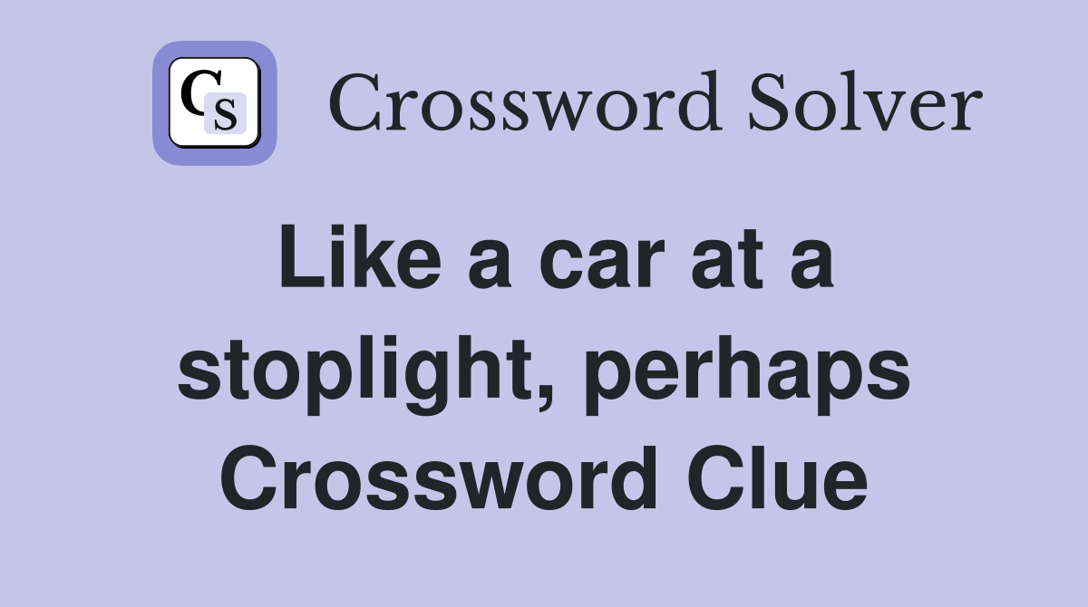 Like a car at a stoplight, perhaps Crossword Clue