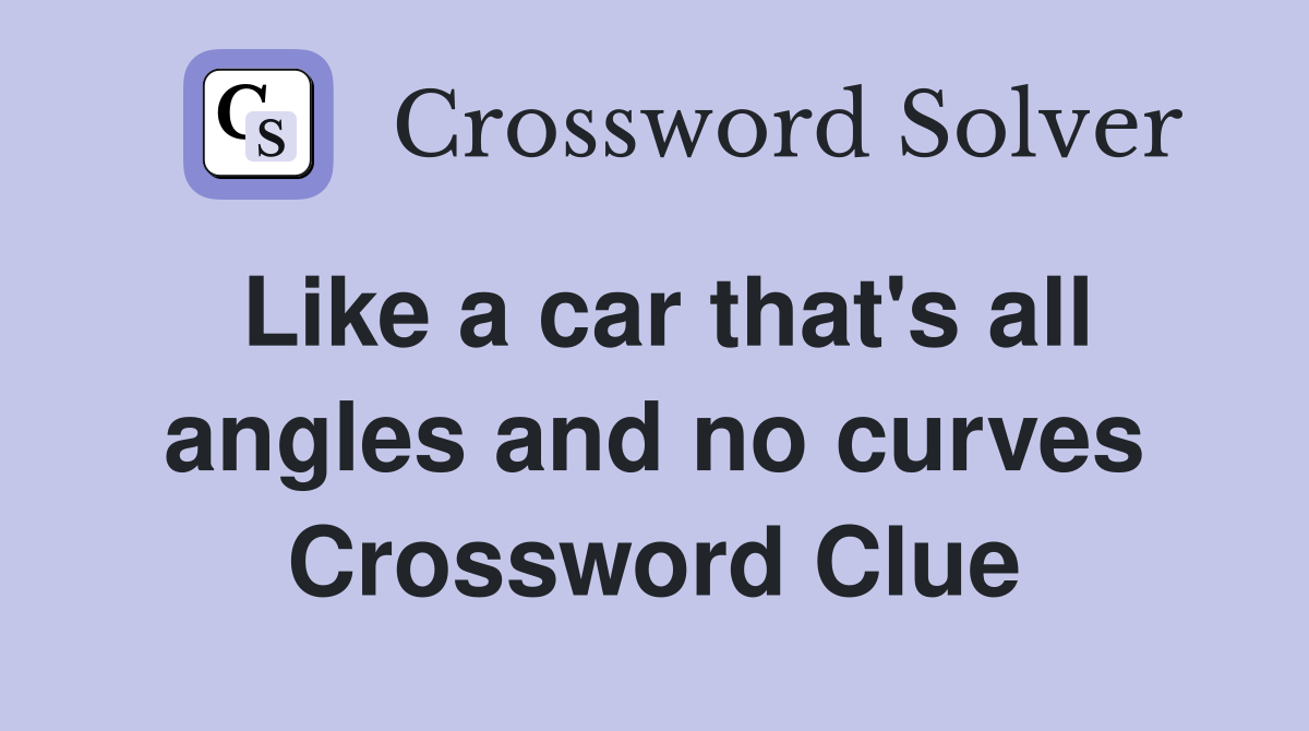 Like a car that's all angles and no curves Crossword Clue