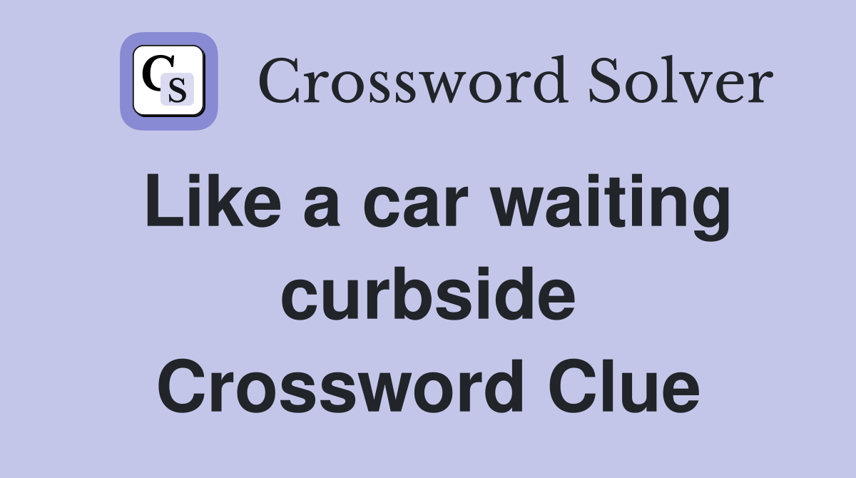 Like a car waiting curbside Crossword Clue