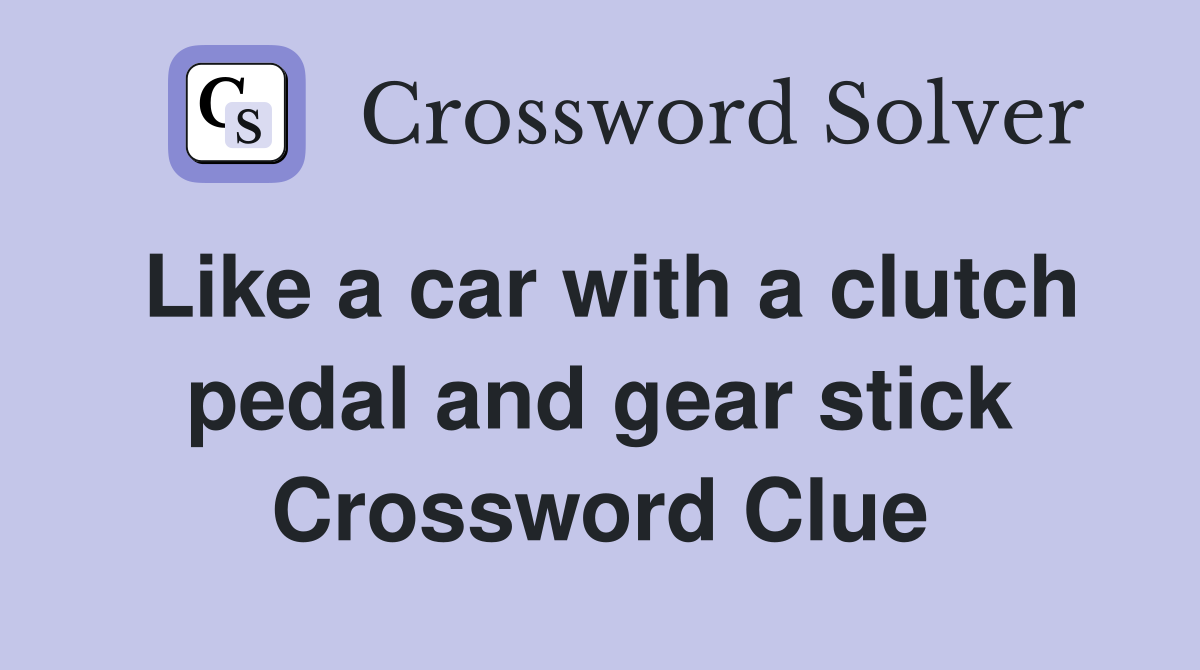 Like a car with a clutch pedal and gear stick Crossword Clue