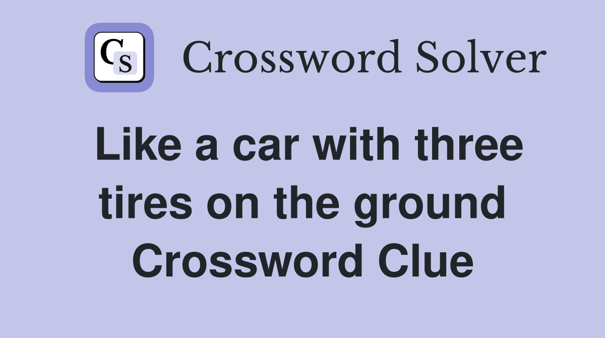 Like a car with three tires on the ground Crossword Clue