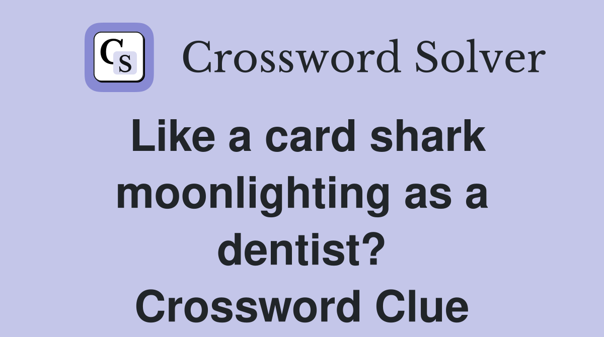 Like a card shark moonlighting as a dentist? Crossword Clue