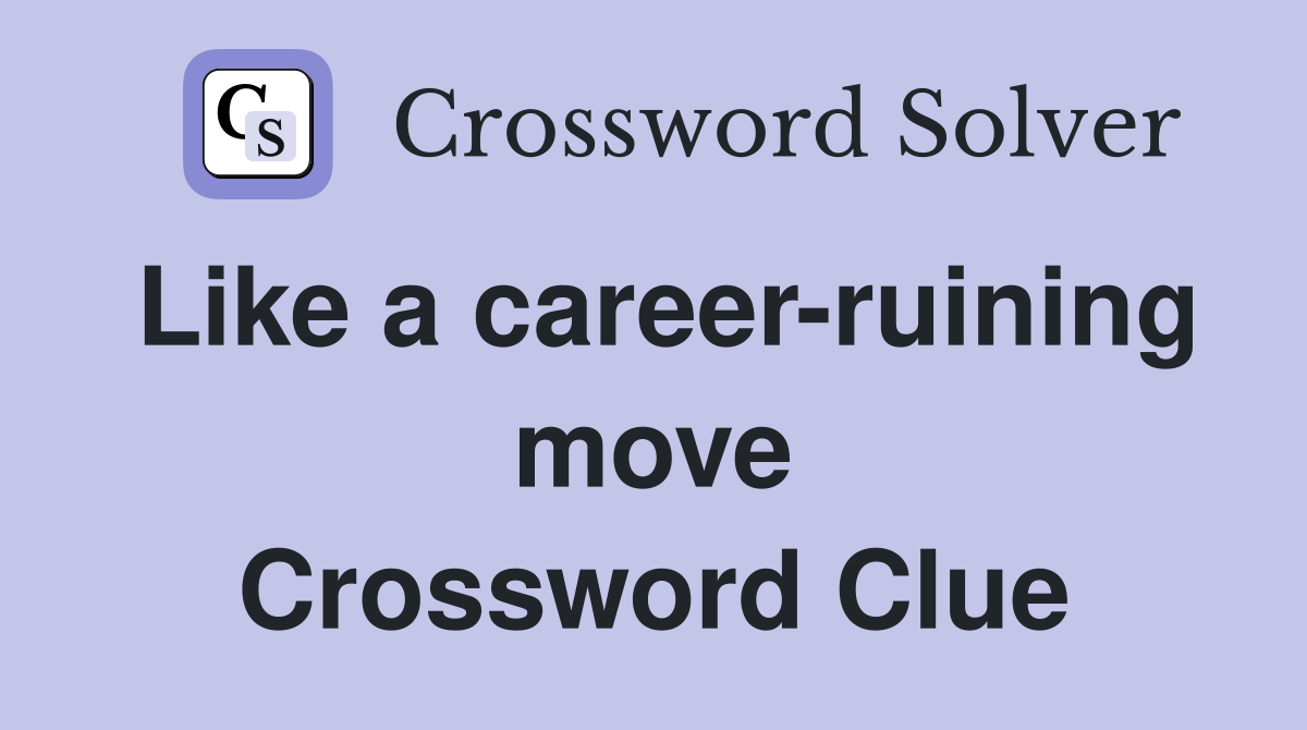 Like a career-ruining move Crossword Clue