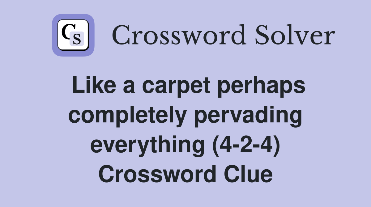 Like a carpet perhaps completely pervading everything (4-2-4) Crossword Clue