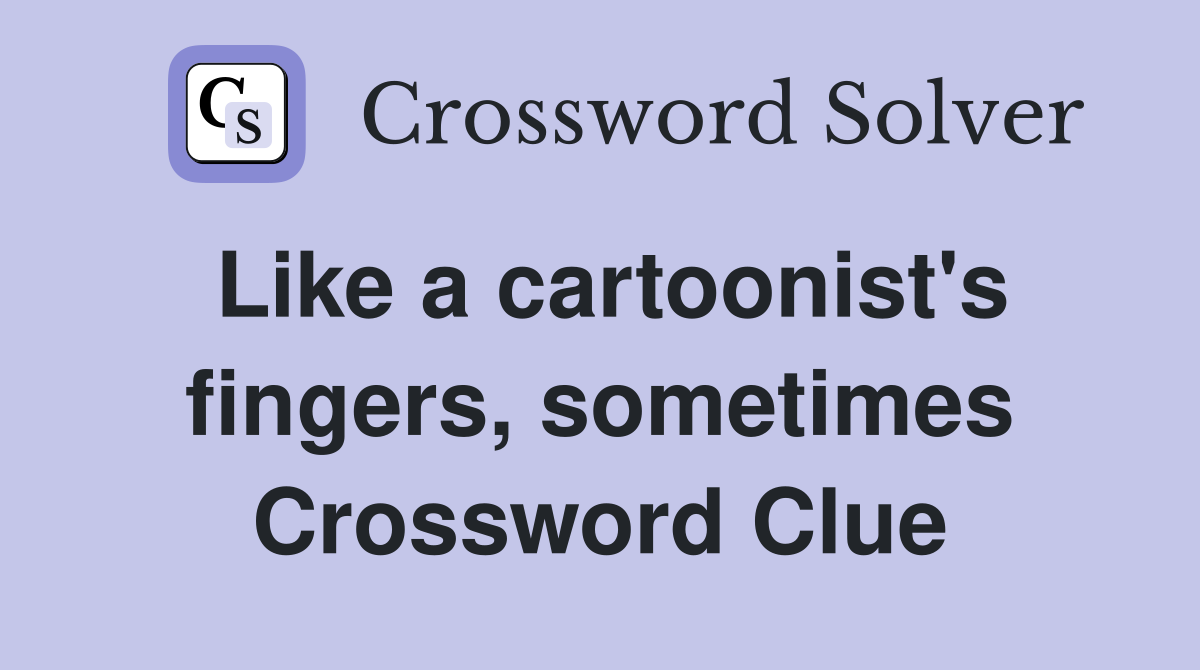 Like a cartoonist's fingers, sometimes Crossword Clue