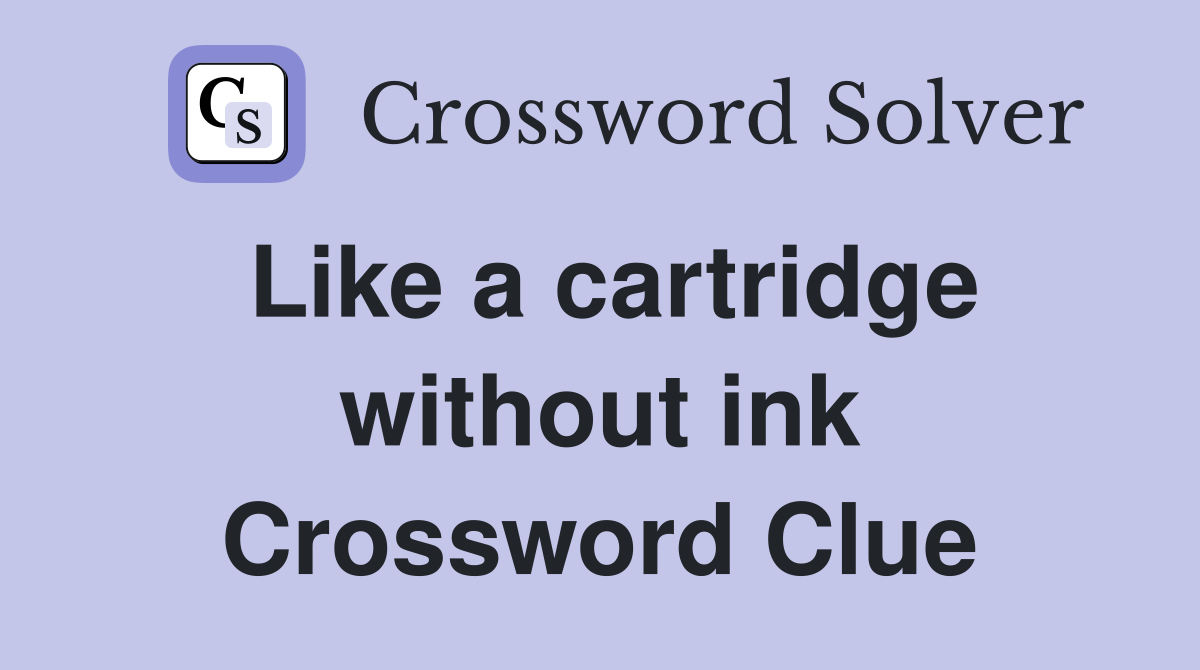Like a cartridge without ink Crossword Clue