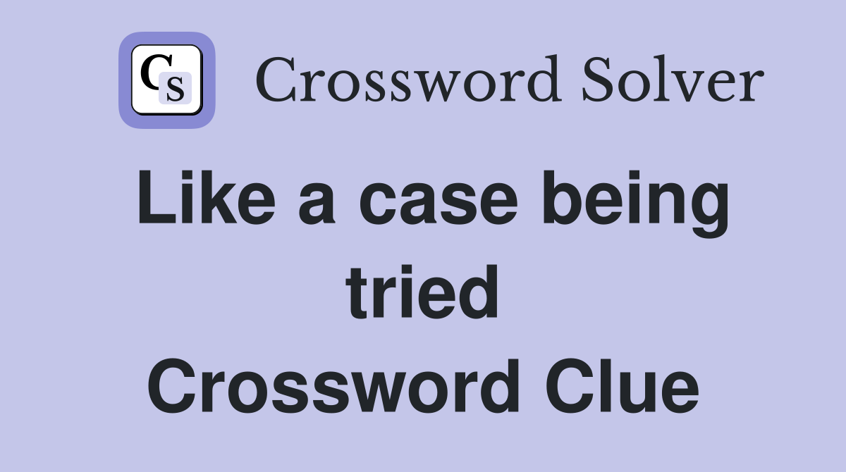 Like a case being tried Crossword Clue