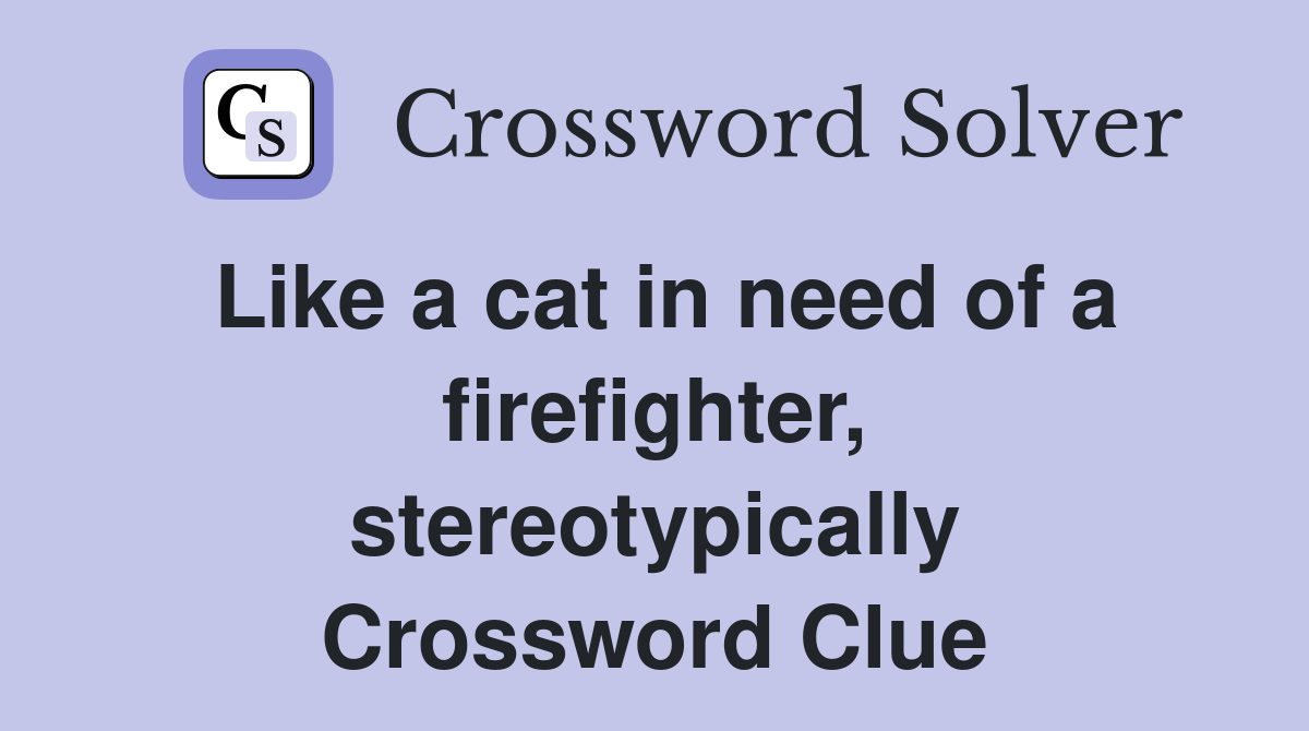 Like a cat in need of a firefighter, stereotypically Crossword Clue