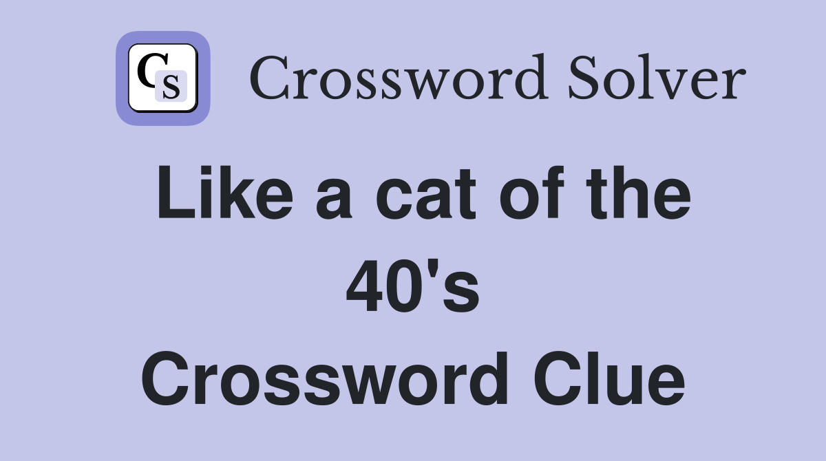 Like a cat of the 40's Crossword Clue