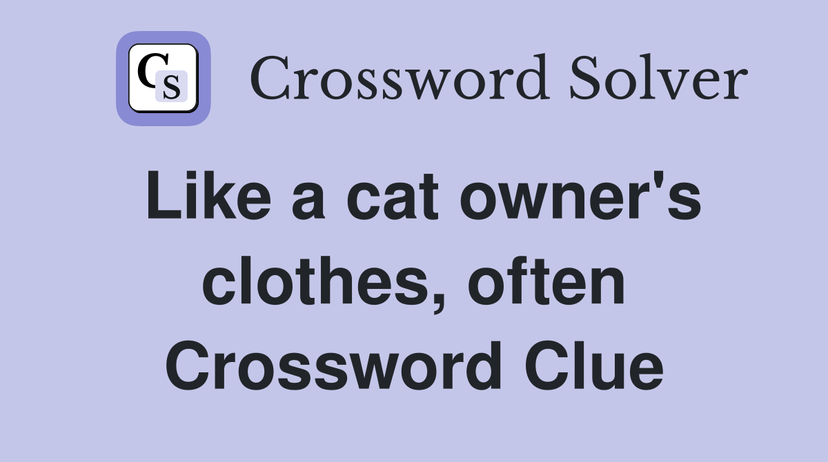 Like a cat owner's clothes, often Crossword Clue