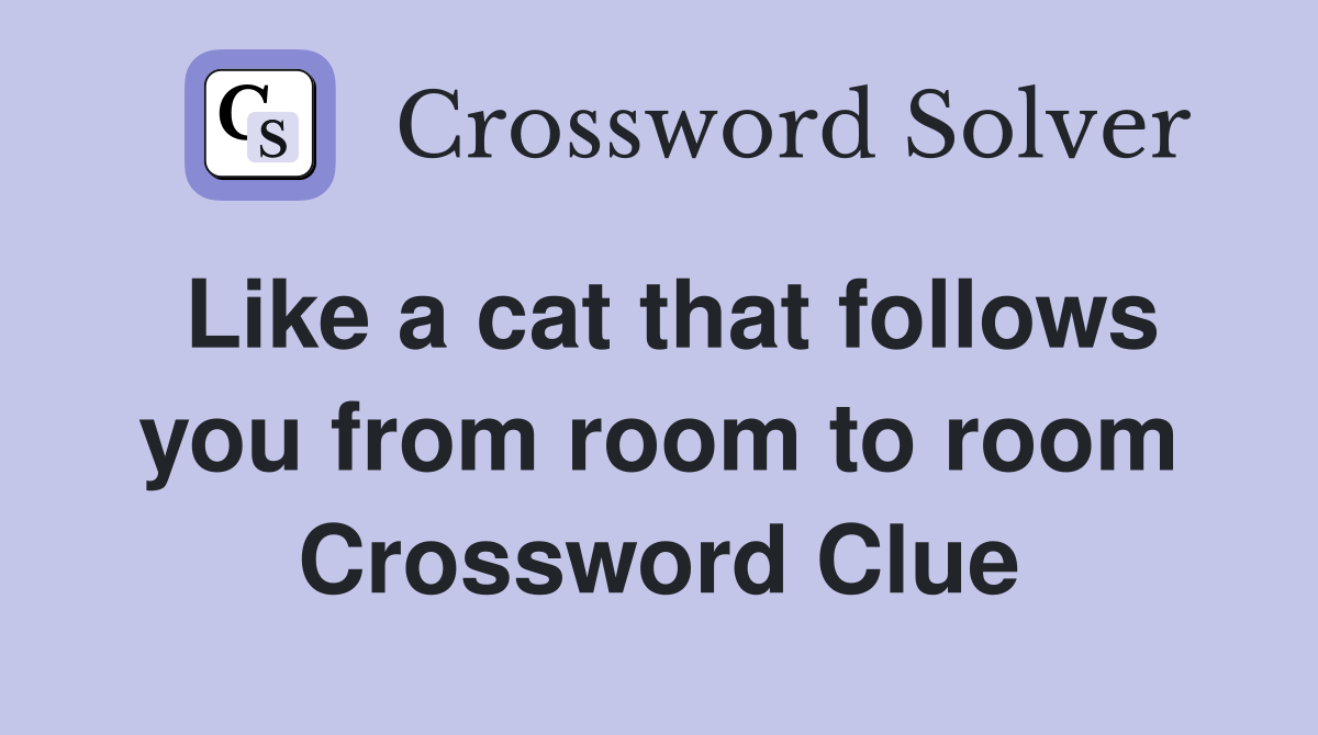 Like a cat that follows you from room to room Crossword Clue